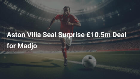 Aston Villa Seal Surprise £10.5m Deal for Madjo