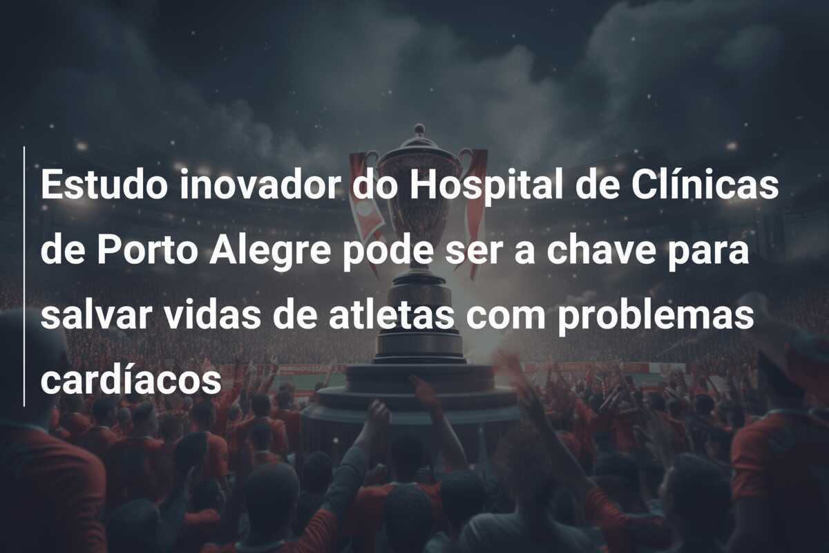 Estudo inovador do Hospital de Clínicas de Porto Alegre pode ser a chave para salvar vidas de atletas com problemas cardíacos