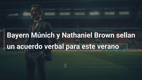 Bayern Múnich y Nathaniel Brown sellan un acuerdo verbal para este verano