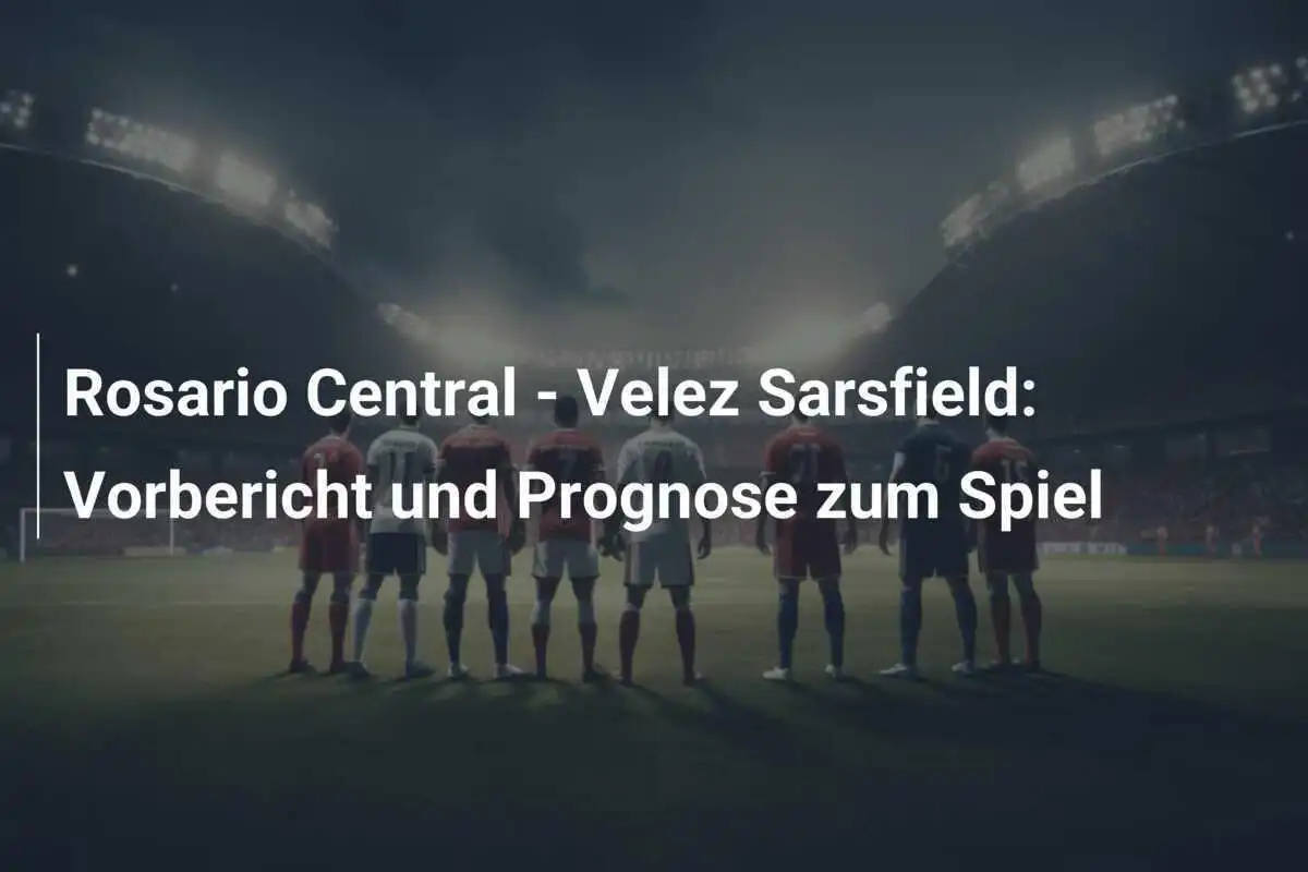 Rosario Central - Velez Sarsfield: Vorbericht und Prognose zum Spiel