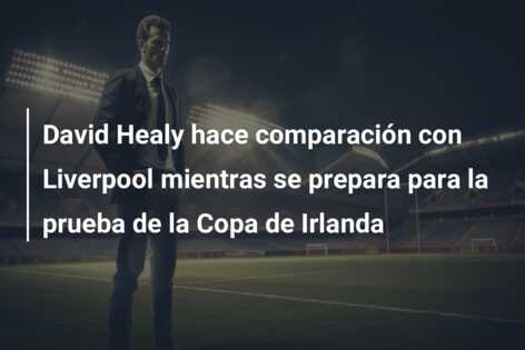 David Healy hace comparación con Liverpool mientras se prepara para la prueba de la Copa de Irlanda
