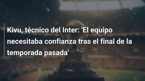 Kivu, técnico del Inter: 'El equipo necesitaba confianza tras el final de la temporada pasada'