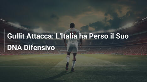 Gullit Attacca: L'Italia ha Perso il Suo DNA Difensivo