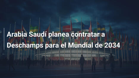 Arabia Saudí planea contratar a Deschamps para el Mundial de 2034