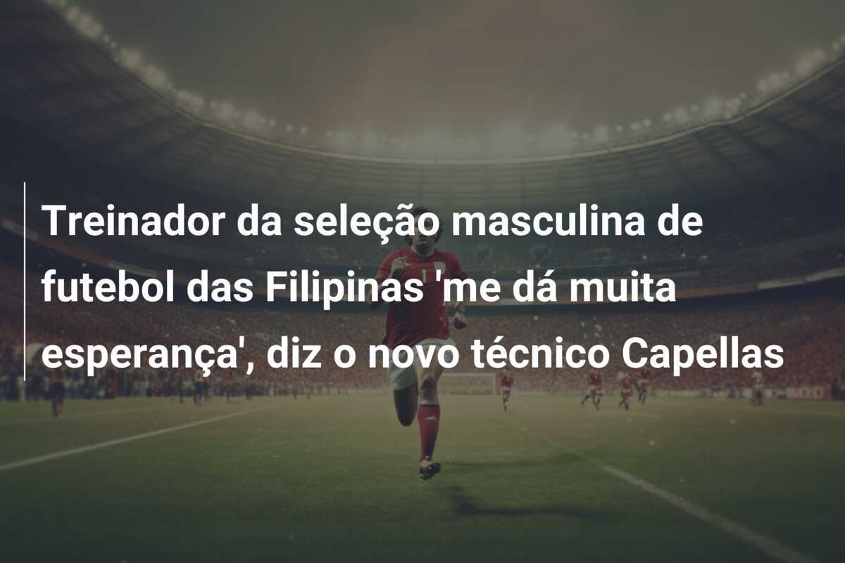 Treinador da seleção masculina de futebol das Filipinas 'me dá muita esperança', diz o novo técnico Capellas