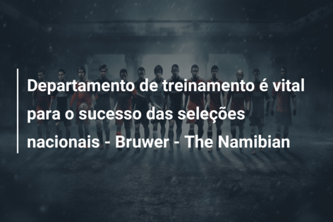 Departamento de treinamento é vital para o sucesso das seleções nacionais – Bruwer – The Namibian