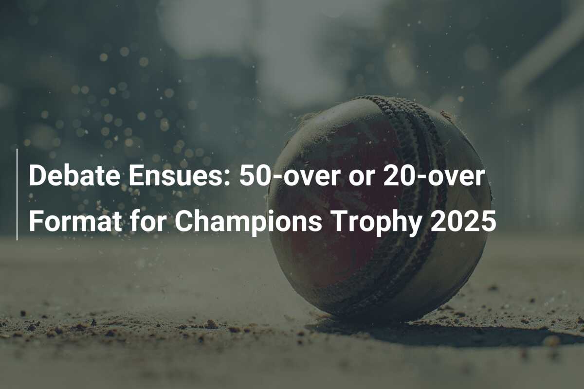 Debate Ensues 50over or 20over Format for Champions Trophy 2025