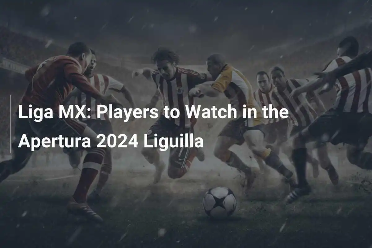 Liga MX: Pemain yang Perlu Dicatat di Apertura 2024 Liguilla