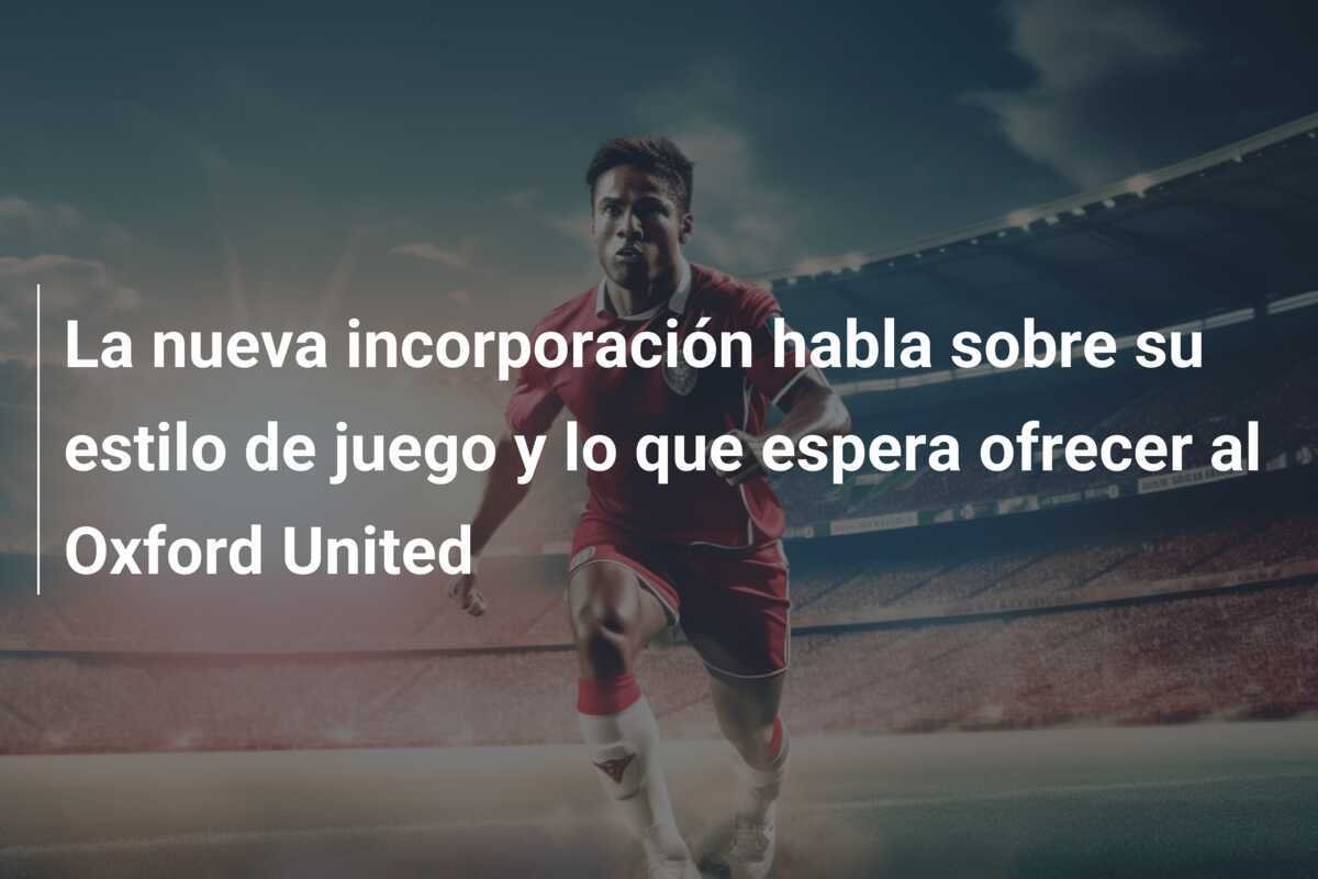 La nueva incorporación habla sobre su estilo de juego y lo que espera ofrecer al Oxford United