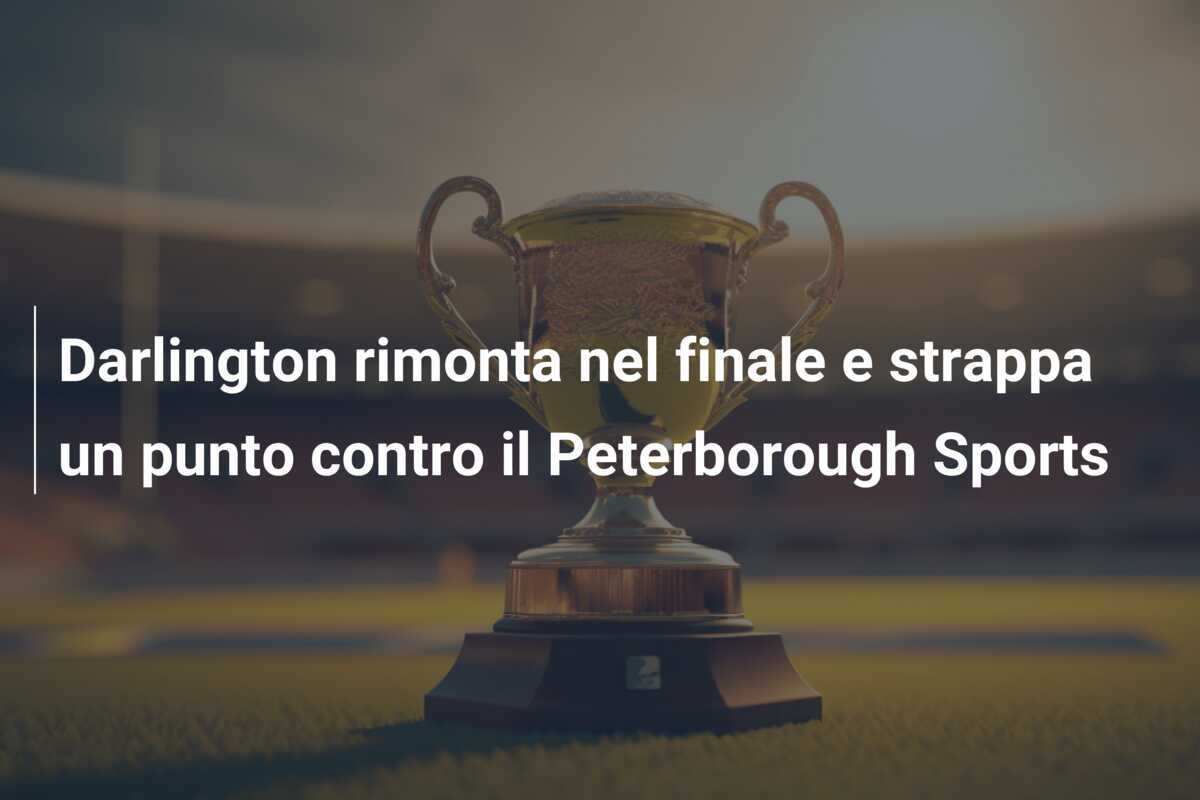 Darlington rimonta nel finale e strappa un punto contro il Peterborough Sports