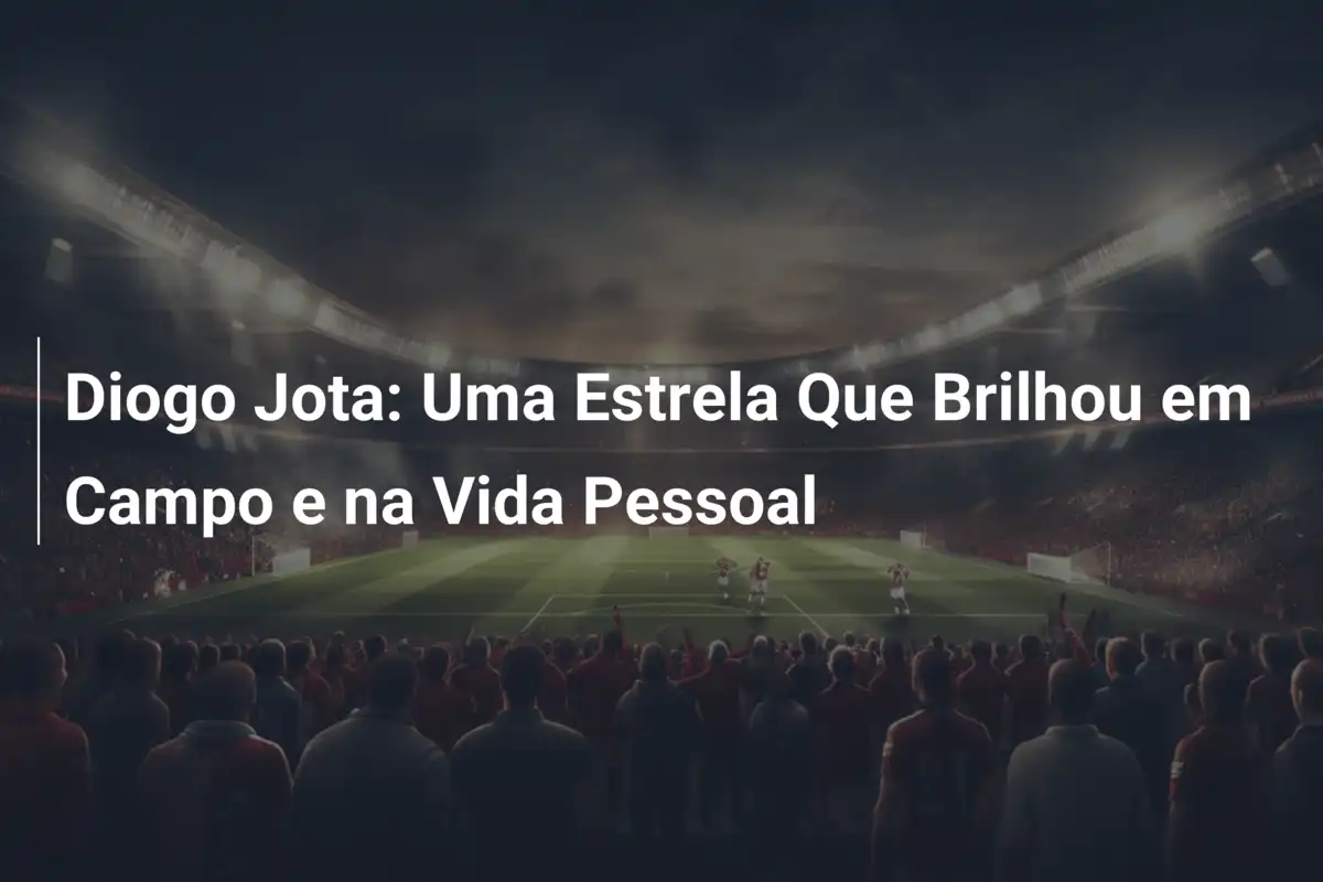 Diogo Jota: Uma Estrela Que Brilhou em Campo e na Vida Pessoal