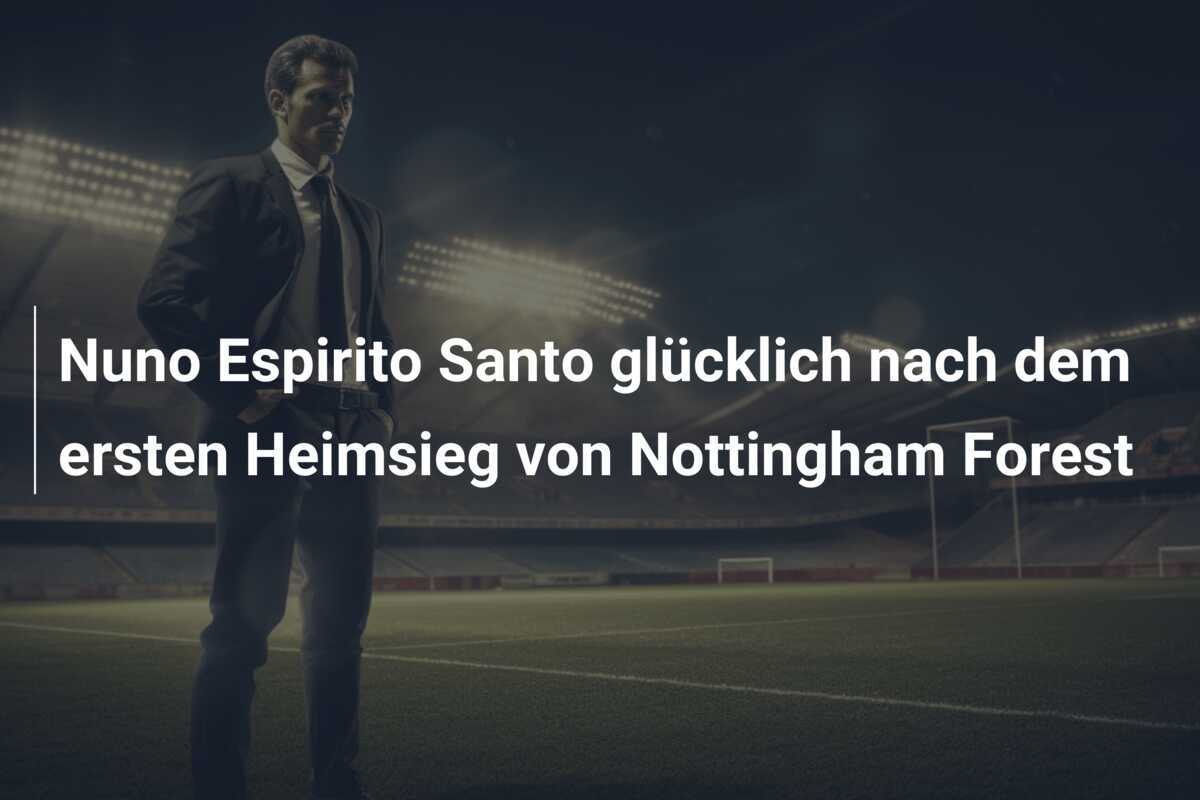 Nuno Espirito Santo glücklich nach dem ersten Heimsieg von Nottingham Forest
