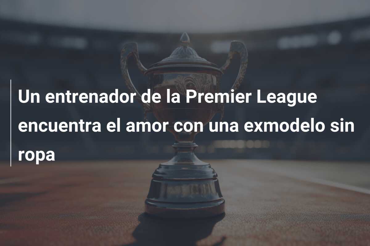 Un entrenador de la Premier League encuentra el amor con una exmodelo sin ropa