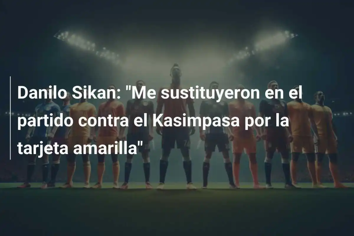 Danilo Sikan: "Me sustituyeron en el partido contra el Kasimpasa por la tarjeta amarilla"