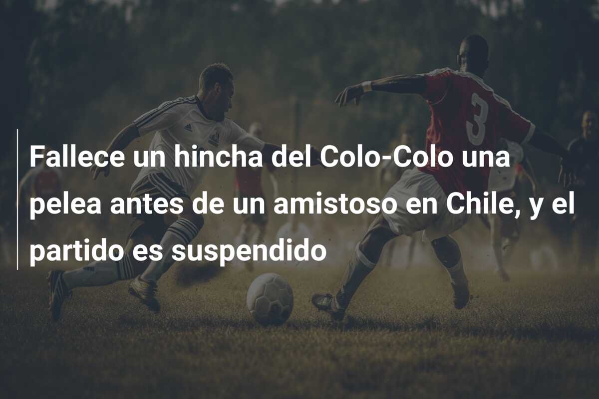 Fallece un hincha del Colo-Colo una pelea antes de un amistoso en Chile, y el partido es suspendido