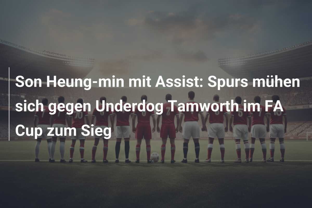 Son Heung-min mit Assist: Spurs mühen sich gegen Underdog Tamworth im FA Cup zum Sieg