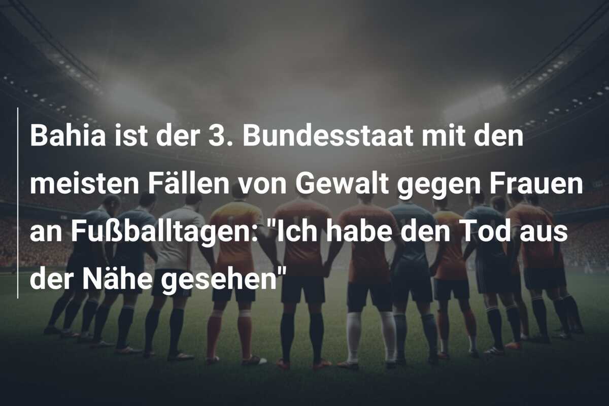 Bahia ist der 3. Bundesstaat mit den meisten Fällen von Gewalt gegen Frauen an Fußballtagen: “Ich habe den Tod aus der Nähe gesehen”
