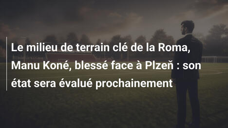 Le milieu de terrain clé de la Roma, Manu Koné, blessé face à Plzeň : son état sera évalué prochainement