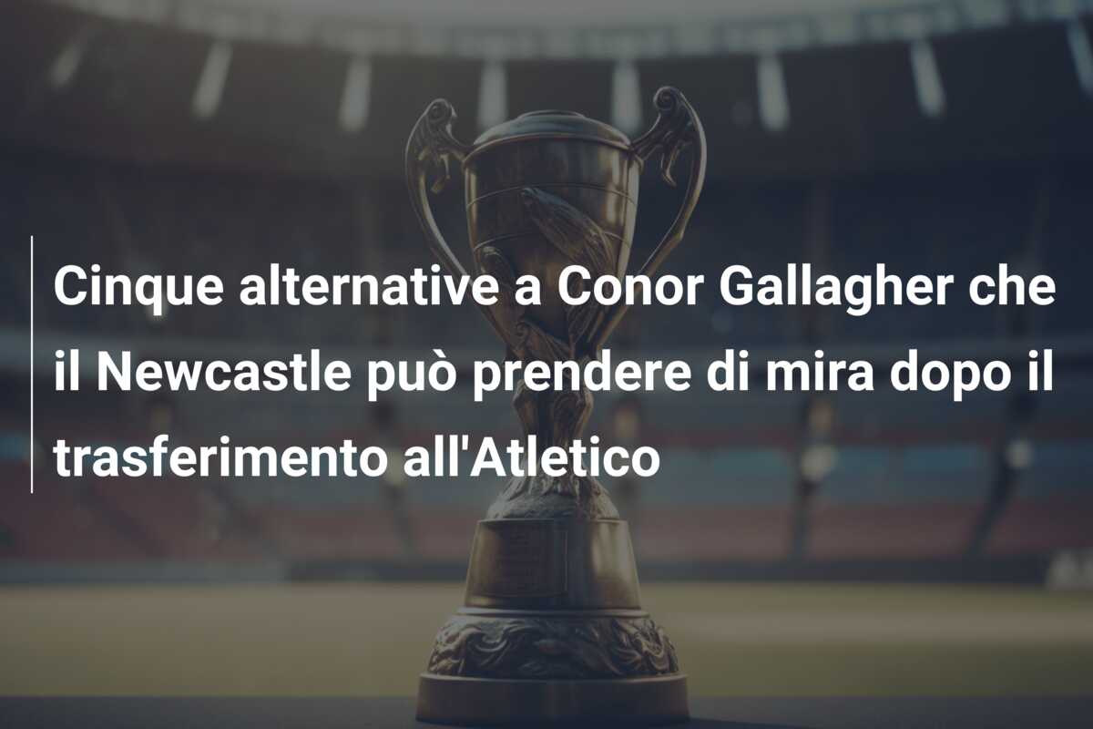 Cinque alternative a Conor Gallagher che il Newcastle può prendere di mira dopo il trasferimento all’Atletico