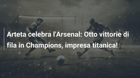 Arteta celebra l'Arsenal: Otto vittorie di fila in Champions, impresa titanica!