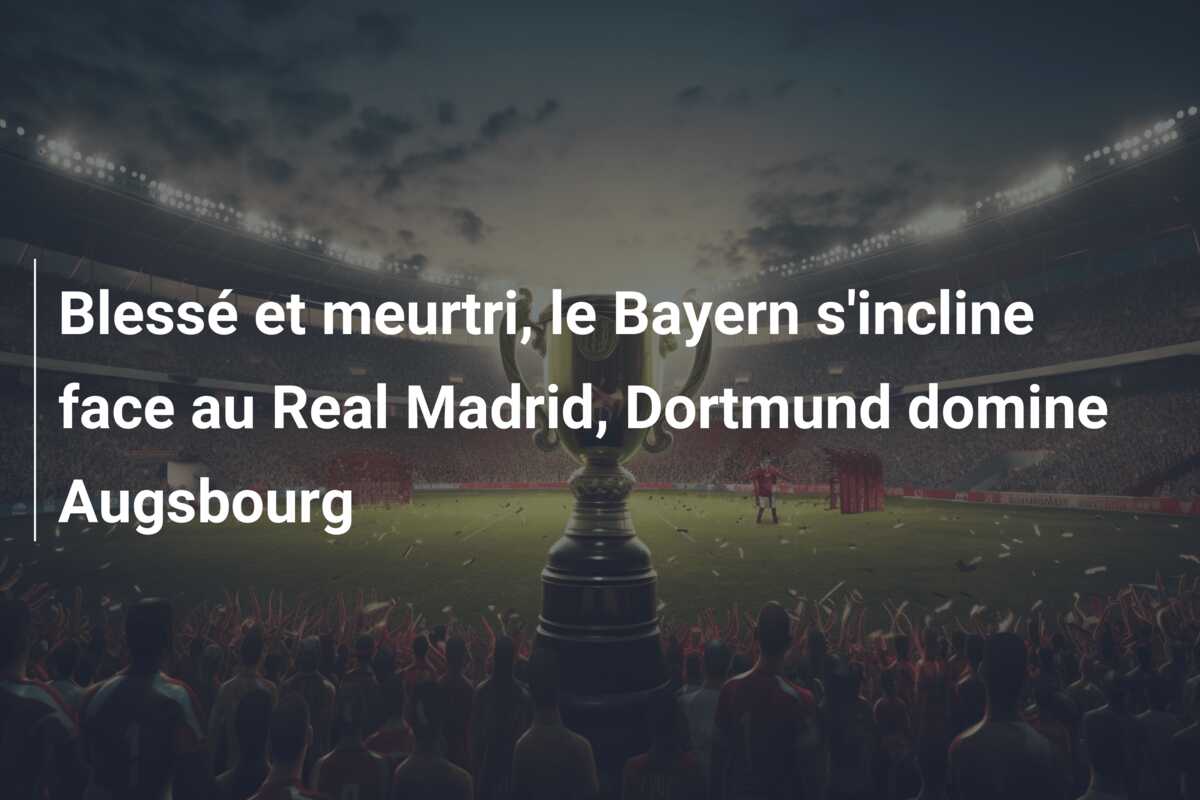 Blessé et meurtri, le Bayern s’incline face au Real Madrid, Dortmund domine Augsbourg