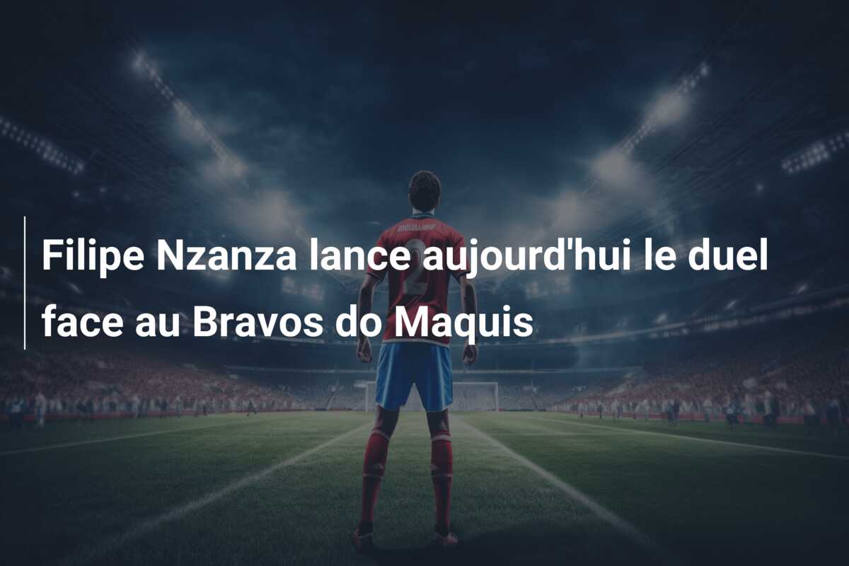 Filipe Nzanza lance aujourd’hui le duel face au Bravos do Maquis