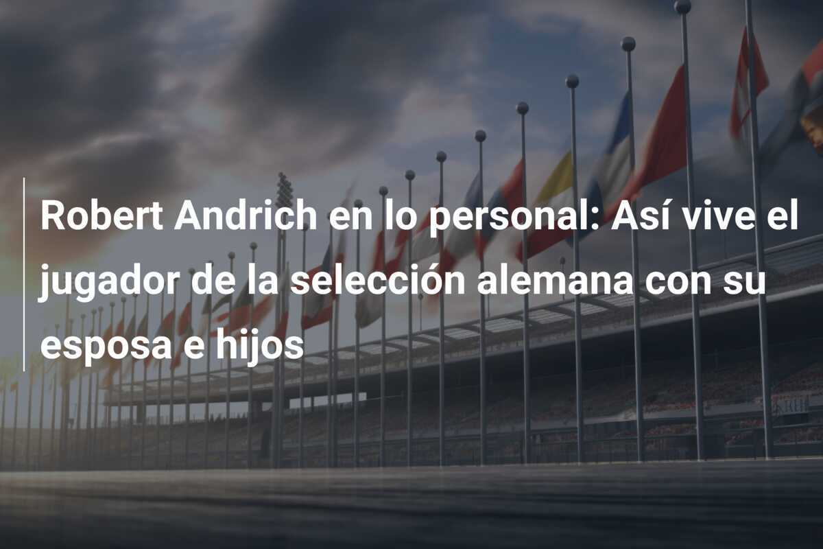 Robert Andrich en lo personal: Así vive el jugador de la selección alemana con su esposa e hijos