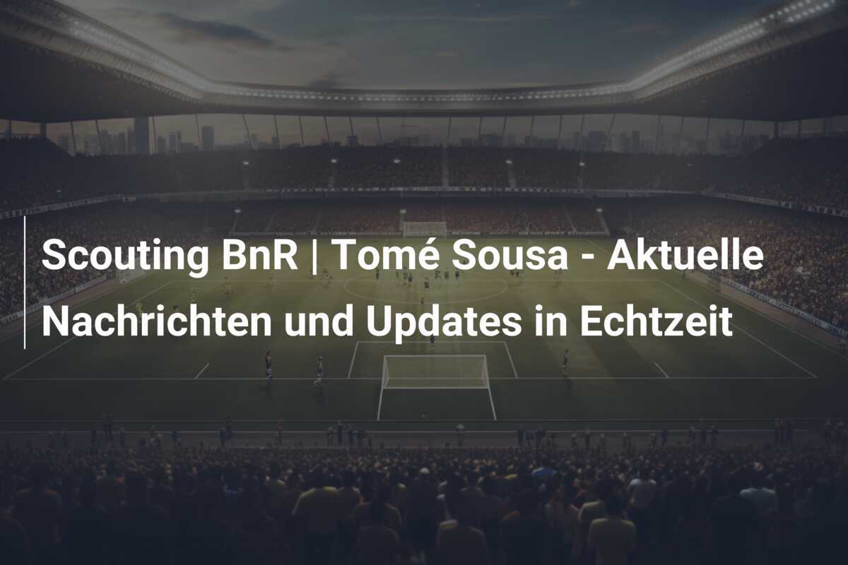 Scouting BnR | Tomé Sousa - Aktuelle Nachrichten und Updates in Echtzeit