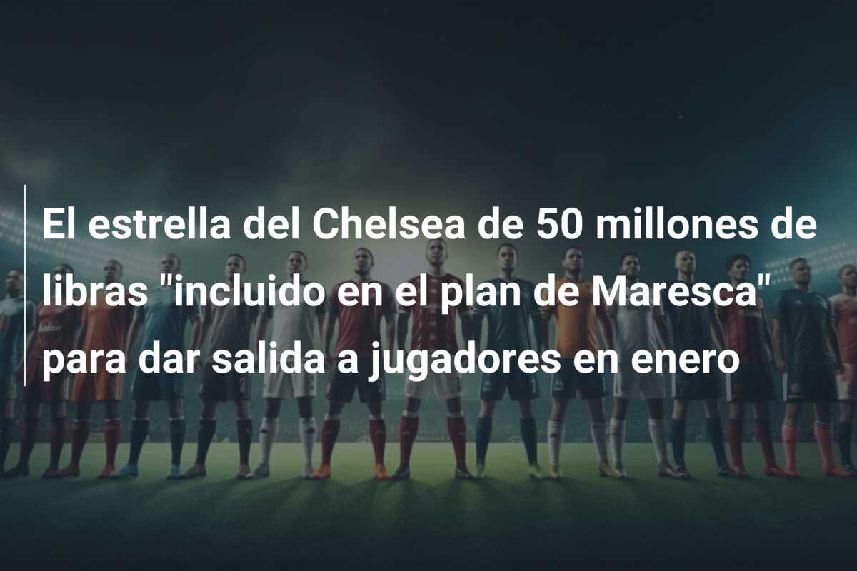 El estrella del Chelsea de 50 millones de libras "incluido en el plan de Maresca" para dar salida a jugadores en enero