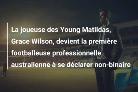 La joueuse des Young Matildas, Grace Wilson, devient la première footballeuse professionnelle australienne à se déclarer non-binaire