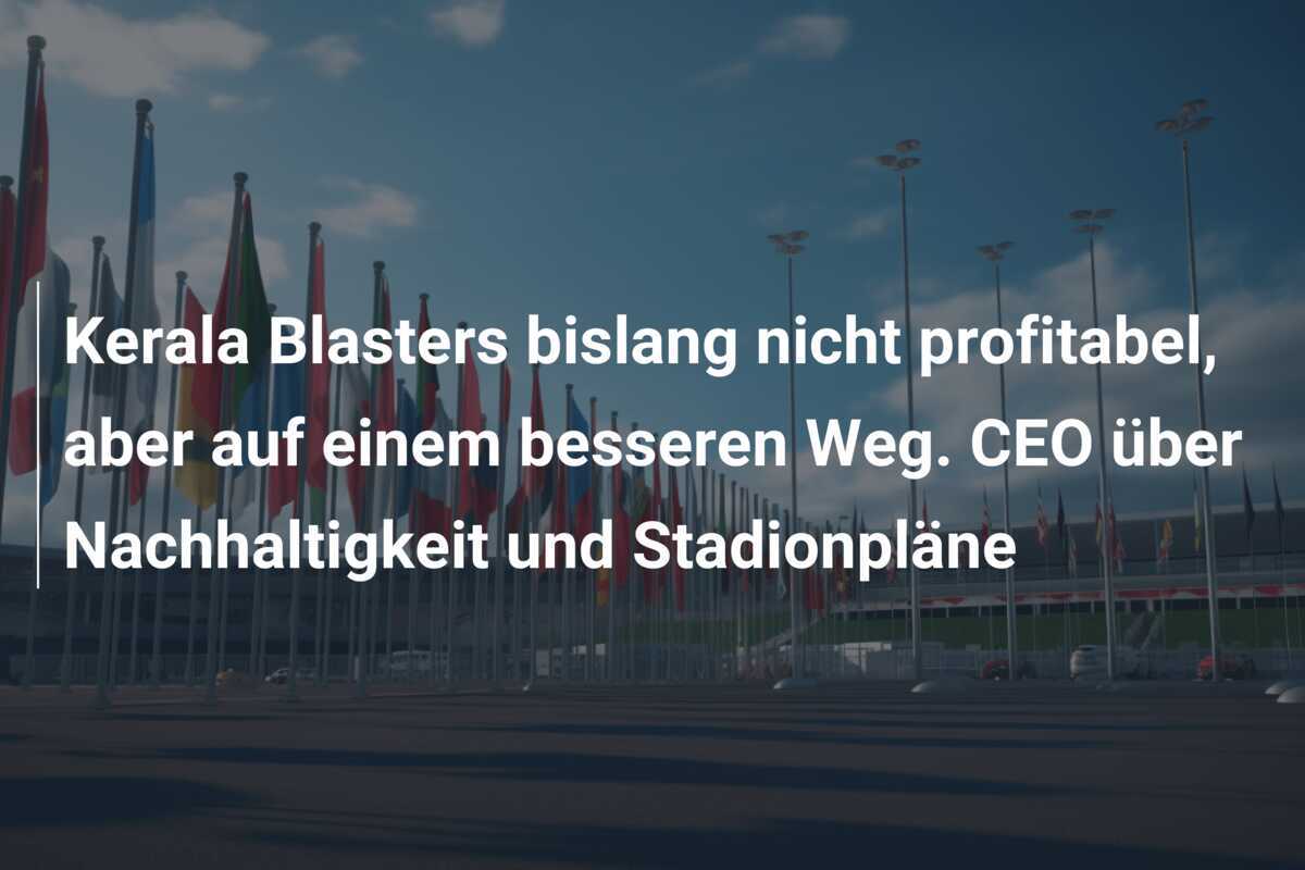 Kerala Blasters bislang nicht profitabel, aber auf einem besseren Weg. CEO über Nachhaltigkeit und Stadionpläne
