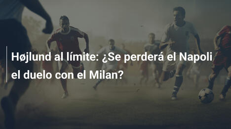 Højlund al límite: ¿Se perderá el Napoli el duelo con el Milan?