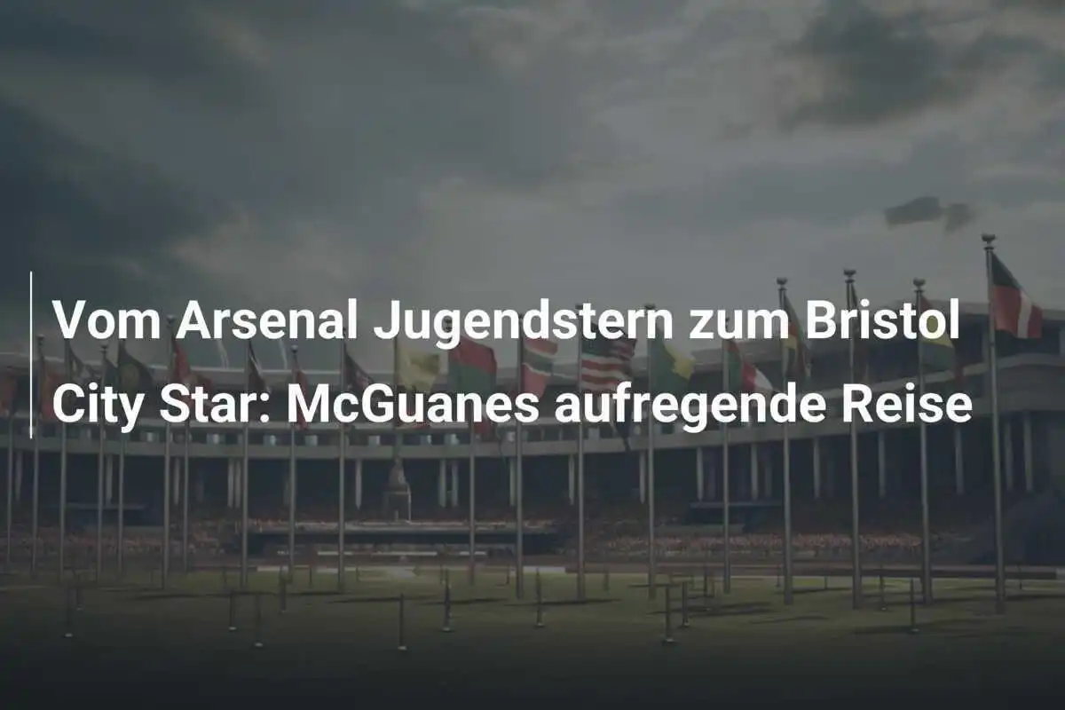 Vom Arsenal Jugendstern zum Bristol City Star: McGuanes aufregende Reise