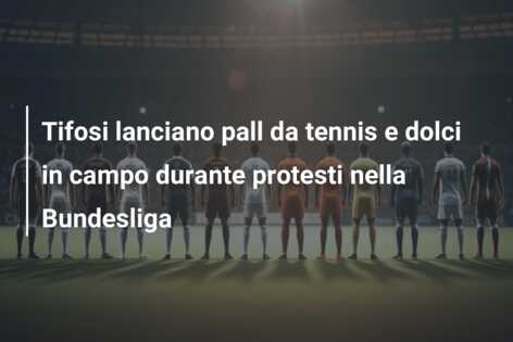 Tifosi lanciano pall da tennis e dolci in campo durante protesti nella Bundesliga