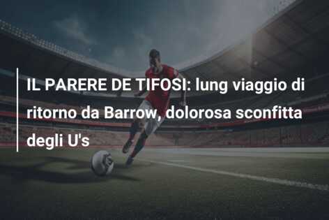 IL PARERE DE TIFOSI: lung viaggio di ritorno da Barrow, dolorosa sconfitta degli U’s