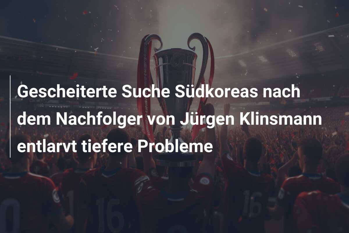 Gescheiterte Suche Südkoreas nach dem Nachfolger von Jürgen Klinsmann entlarvt tiefere Probleme