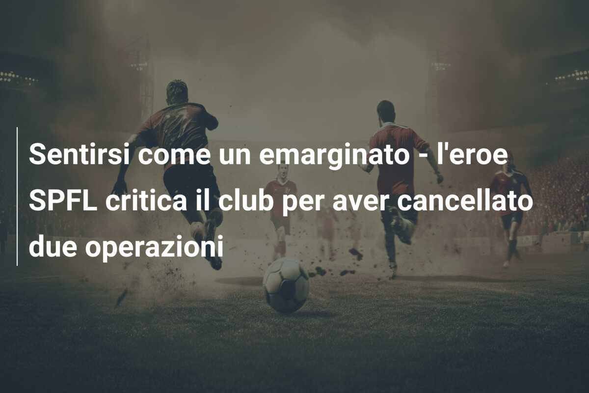 Sentirsi come un emarginato – l’eroe SPFL critica il club per aver cancellato due operazioni