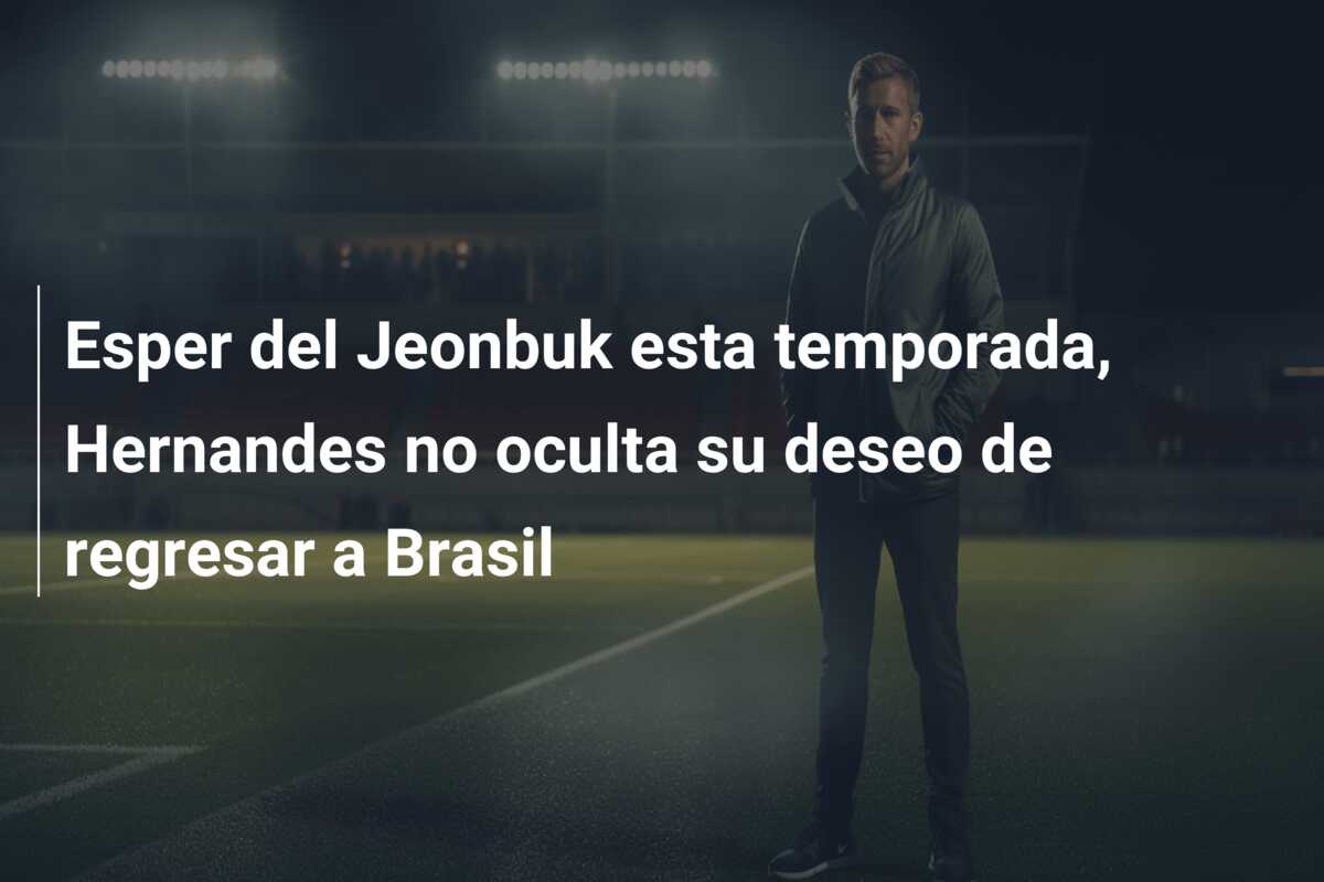 Esper del Jeonbuk esta temporada, Hernandes no oculta su deseo de regresar a Brasil