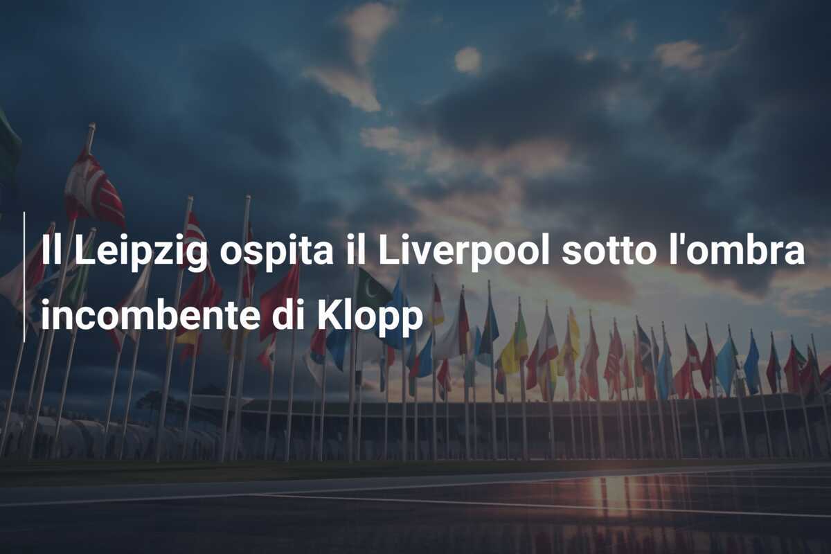 Il Leipzig ospita il Liverpool sotto l'ombra incombente di Klopp