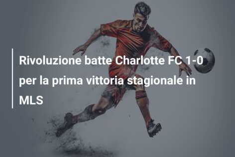 Rivoluzione batte Charlotte FC 1-0 per la prima vittoria stagionale in MLS