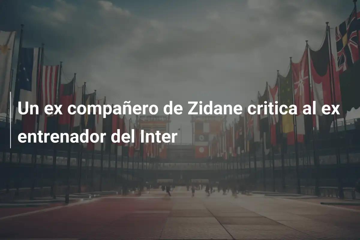 Un ex compañero de Zidane critica al ex entrenador del Inter