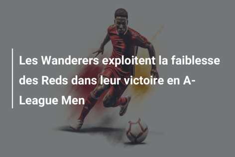 Les Wanderers exploitent la faiblesse des Reds dans leur victoire en A-League Men