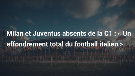 Milan et Juventus absents de la C1 : " Un effondrement total du football italien "