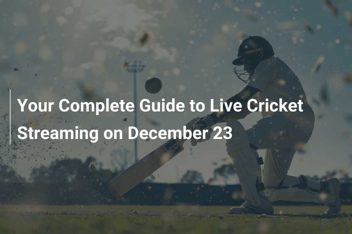 Your Complete Guide to Live Cricket Streaming on December 23 ...