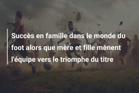 Succès en famille dans le monde du foot alors que mère et fille mènent l’équipe vers le triomphe du titre