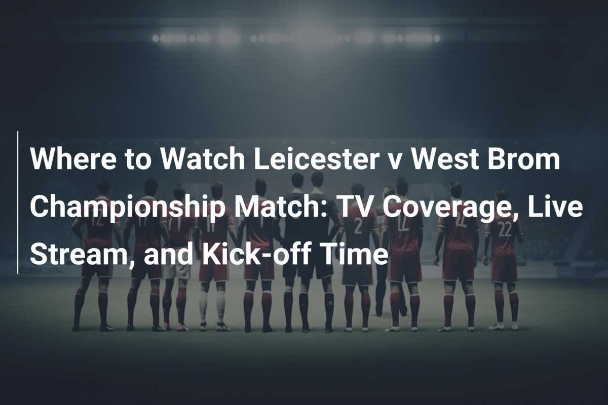 Where To Watch Leicester V West Brom Championship Match: TV Coverage ...