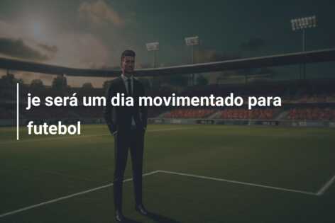 je será um dia movimentado para futebol