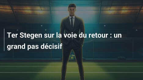 Ter Stegen sur la voie du retour : un grand pas décisif