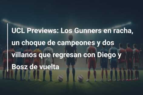 UCL Previews: Los Gunners en racha, un choque de campeones y dos villanos que regresan con Diego y Bosz de vuelta