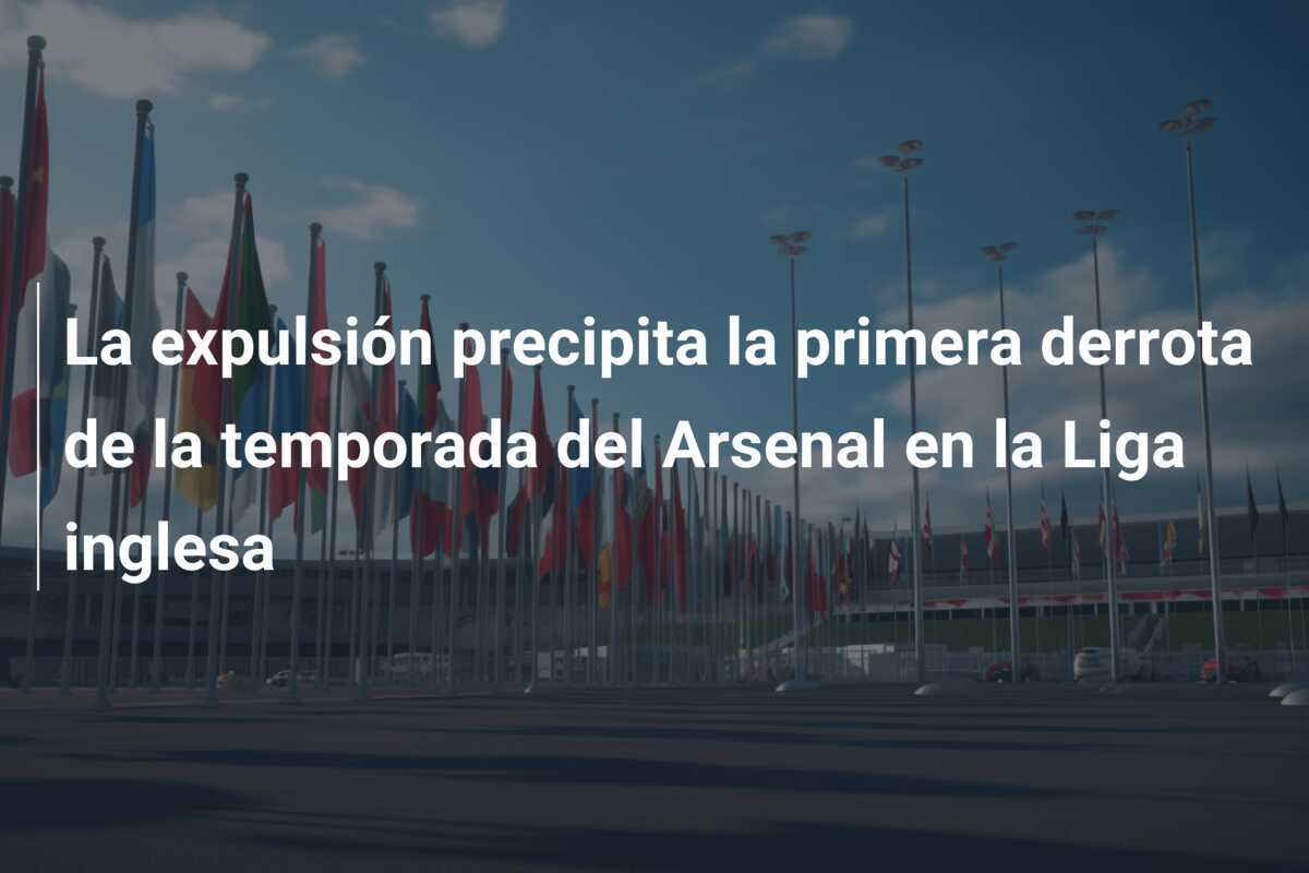 La expulsión precipita la primera derrota de la temporada del Arsenal en la Liga inglesa